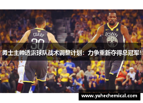 勇士主帅透露球队战术调整计划:力争重新夺得总冠军! 勇士主帅透露球队战术调整计划:力争重新夺得总冠军!