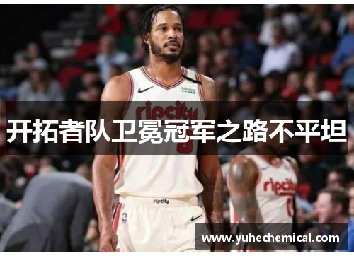 开拓者队卫冕冠军之路不平坦